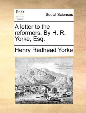 portada a letter to the reformers. by h. r. yorke, esq. (en Inglés)