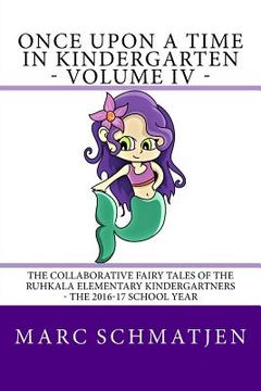 portada Once Upon a Time in Kindergarten - Volume IV: The Collaborative Fairy Tales of the Ruhkala Elementary Kindergartners - The 2016-17 School Year (in English)