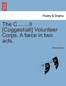 portada the c........ll [coggeshall] volunteer corps. a farce in two acts. (in English)