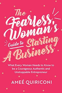 portada The Fearless Woman'S Guide to Starting a Business: What Every Woman Needs to Know to be a Courageous, Authentic and Unstoppable Entrepreneur (a Woman Owned Business Startup Step-By-Step Guid)