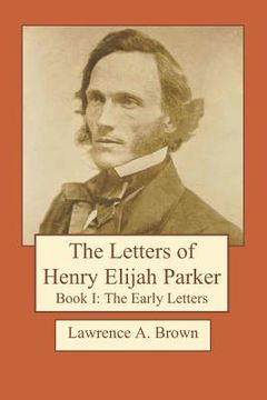 portada The Letters of Henry Elijah Parker Book I: The Early Letters: 1837 to 1860 (en Inglés)