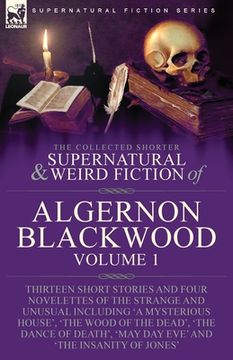 portada The Collected Shorter Supernatural & Weird Fiction of Algernon Blackwood: Volume 1-Thirteen Short Stories and Four Novelettes of the Strange and Unusu (en Inglés)