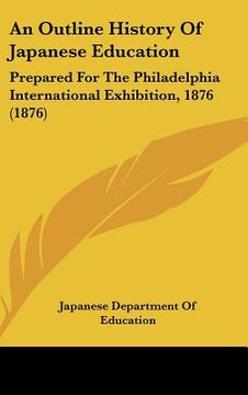 portada an outline history of japanese education: prepared for the philadelphia international exhibition, 1876 (1876) (en Inglés)