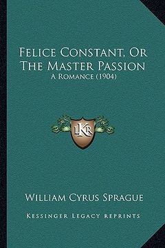 portada felice constant, or the master passion: a romance (1904) (en Inglés)