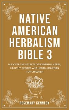 portada Native American Herbalism Bible 3: Discover the Secrets of Powerful Herbs, Healthy Recipes, and Herbal Remedies for Children (in English)