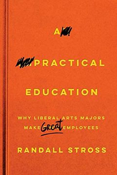 portada A Practical Education: Why Liberal Arts Majors Make Great Employees (en Inglés)