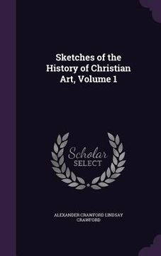 portada Sketches of the History of Christian Art, Volume 1 (en Inglés)