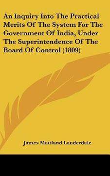 portada an inquiry into the practical merits of the system for the government of india, under the superintendence of the board of control (1809) (en Inglés)