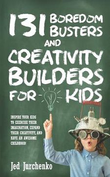 portada 131 Boredom Busters and Creativity Builders For Kids: Inspire your kids to exercise their imagination, expand their creativity, and have an awesome ch (en Inglés)