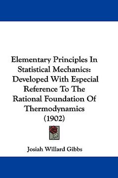 portada elementary principles in statistical mechanics: developed with especial reference to the rational foundation of thermodynamics (1902) (en Inglés)
