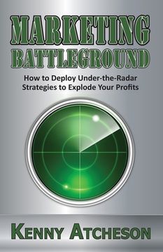 portada Marketing Battleground: How to Deploy Under-the-Radar Strategies to Explode Your Profits (en Inglés)