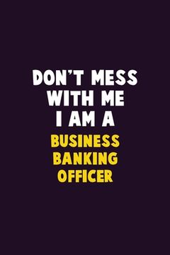 portada Don't Mess With Me, I Am A Business Banking Officer: 6X9 Career Pride 120 pages Writing Notebooks