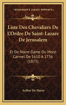 portada Liste Des Chevaliers De L'Ordre De Saint-Lazare De Jerusalem: Et De Notre-Dame Du Mont-Carmel De 1610 A 1736 (1875) (in French)