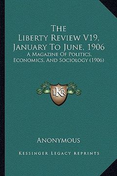 portada the liberty review v19, january to june, 1906: a magazine of politics, economics, and sociology (1906) (in English)