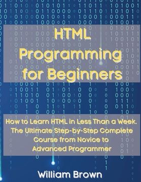 portada HTML Programming for Beginners: How to Learn HTML in Less Than a Week. The Ultimate Step-by-Step Complete Course from Novice to Advanced Programmer (en Inglés)