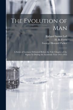 portada The Evolution of Man: a Series of Lectures Delivered Before the Yale Chapter of the Sigma xi During the Academic Year 1921-1922 (en Inglés)