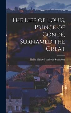 portada The Life of Louis, Prince of Condé, Surnamed the Great (en Inglés)