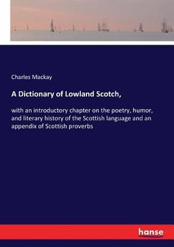 portada A Dictionary of Lowland Scotch,: with an introductory chapter on the poetry, humor, and literary history of the Scottish language and an appendix of S (en Inglés)