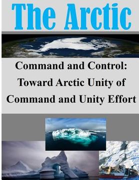 portada Command and Control: Toward Arctic Unity of Command and Unity Effort (en Inglés)
