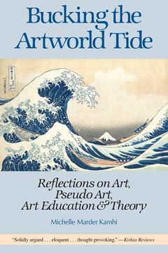 portada Bucking the Artworld Tide: Reflections on Art, Pseudo Art, Art Education & Theory (in English)
