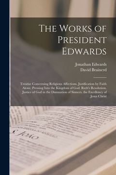 portada The Works of President Edwards: Treatise Concerning Religious Affections. Justification by Faith Alone. Pressing Into the Kingdom of God. Ruth's Resol (en Inglés)