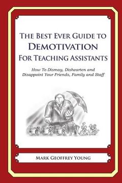 portada The Best Ever Guide to Demotivation for Teaching Assistants: How To Dismay, Dishearten and Disappoint Your Friends, Family and Staff (en Inglés)