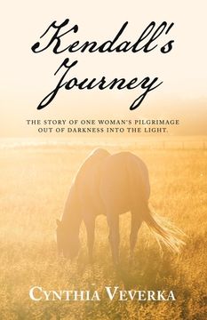 portada Kendall's Journey: The Story of One Woman's Pilgrimage out of Darkness into the Light. (en Inglés)