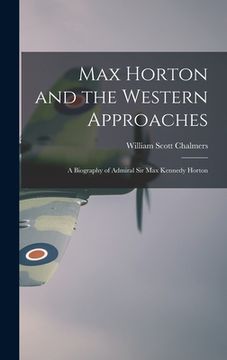 portada Max Horton and the Western Approaches; a Biography of Admiral Sir Max Kennedy Horton (in English)