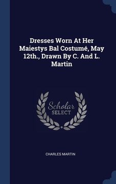portada Dresses Worn At Her Maiestys Bal Costumé, May 12th., Drawn By C. And L. Martin (en Inglés)