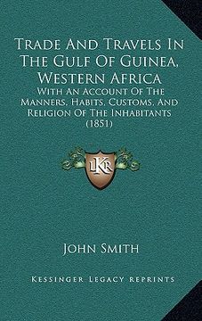 portada trade and travels in the gulf of guinea, western africa: with an account of the manners, habits, customs, and religion of the inhabitants (1851) (in English)