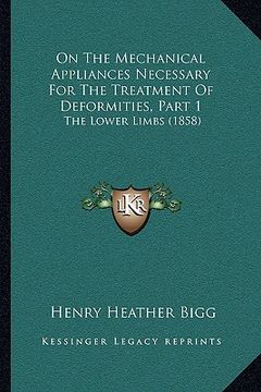 portada on the mechanical appliances necessary for the treatment of deformities, part 1: the lower limbs (1858) (en Inglés)