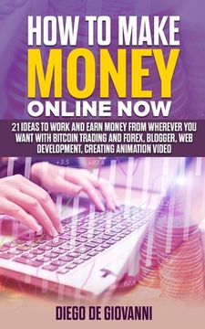 portada How to Make Money Online Now: 21 ideas to work and earn money from wherever you want with Trading Bitcoin and Forex, Blogger, Web Development, Creat (en Inglés)