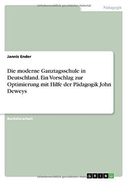 portada Die Moderne Ganztagsschule in Deutschland. Ein Vorschlag Zur Optimierung Mit Hilfe Der Padagogik John Deweys (German Edition)