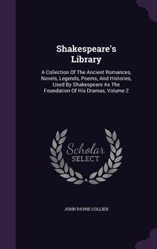 portada Shakespeare's Library: A Collection Of The Ancient Romances, Novels, Legends, Poems, And Histories, Used By Shakespeare As The Foundation Of (en Inglés)