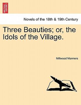 portada three beauties; or, the idols of the village. (en Inglés)
