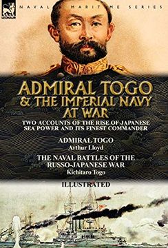 portada Admiral Togo and the Imperial Navy at War: Two Accounts of the Rise of Japanese sea Power and its Finest Commander---Admiral Togo & the Naval Battles of the Russo-Japanese war (in English)