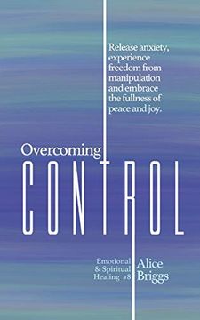 portada Overcoming Control: Release the Anxiety, Experience Freedom From Manipulation and Embrace the Fullness of Peace and Joy. (Emotional and Spiritual Healing) (en Inglés)