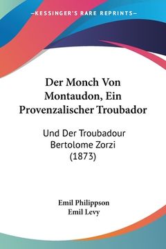 portada Der Monch Von Montaudon, Ein Provenzalischer Troubador: Und Der Troubadour Bertolome Zorzi (1873) (en Alemán)