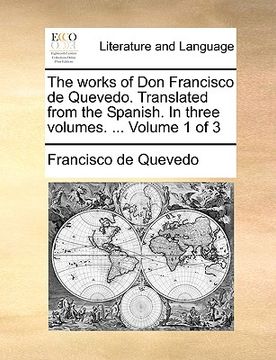 portada the works of don francisco de quevedo. translated from the spanish. in three volumes. ... volume 1 of 3 (en Inglés)
