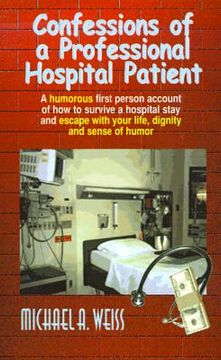 portada confessions of a professional hospital patient: a humorous first person account of how to survive a hospital stay and escape with your life, dignity (in English)