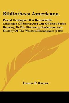 portada bibliotheca americana: priced catalogue of a remarkable collection of scarce and out-of-print books relating to the discovery, settlement and