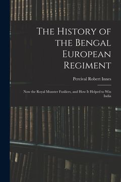 portada The History of the Bengal European Regiment: Now the Royal Munster Fusiliers, and how it Helped to win India (en Inglés)