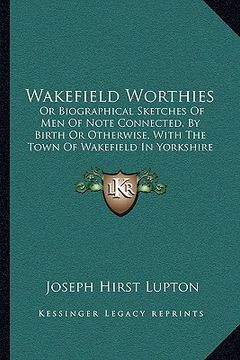 portada wakefield worthies: or biographical sketches of men of note connected, by birth or biographical sketches of men of note connected, by birt (en Inglés)