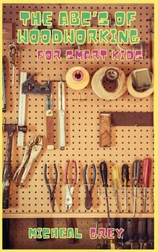 portada The ABC's of Woodworking for Smart Kids: Mind-blowing DIY Project Ideas to become a Little Master in Carving and Woodworking. A Beginners Guide to Lea (in English)