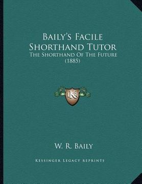portada baily's facile shorthand tutor: the shorthand of the future (1885) (en Inglés)