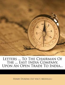 portada letters ... to the chairman of the ... east india company, upon an open trade to india... (en Inglés)