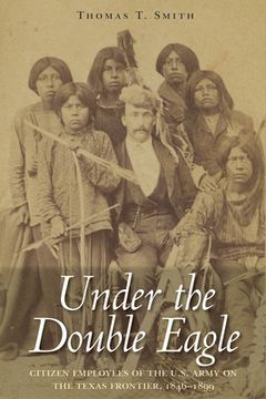 portada Under the Double Eagle: Citizen Employees of the U.S. Army on the Texas Frontier, 1846-1899 (en Inglés)