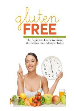 portada Gluten Free: The Beginner's Guide to Living the Gluten-Free Lifestyle Today (in English)