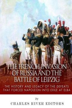 portada The French Invasion of Russia and the Battle of Leipzig: The History and Legacy of the Defeats that Forced Napoleon into Exile at Elba (en Inglés)