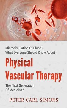 portada Physical Vascular Therapy - The Next Generation Of Medicine?: Microcirculation Of Blood - What Everyone Should Know About (en Inglés)
